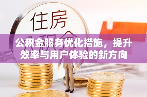 邵武公积金服务优化措施，提升效率与用户体验的新方向