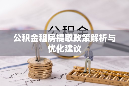 邵武公积金租房提取政策解析与优化建议