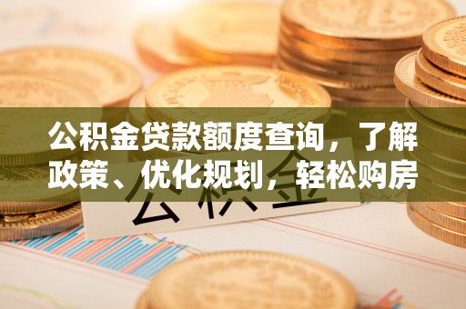 邵武公积金贷款额度查询，了解政策、优化规划，轻松购房不是梦