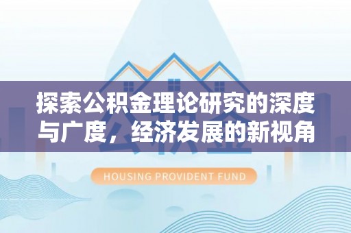 邵武探索公积金理论研究的深度与广度，经济发展的新视角