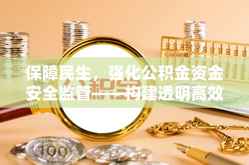 邵武保障民生，强化公积金资金安全监管——构建透明高效的管理体系