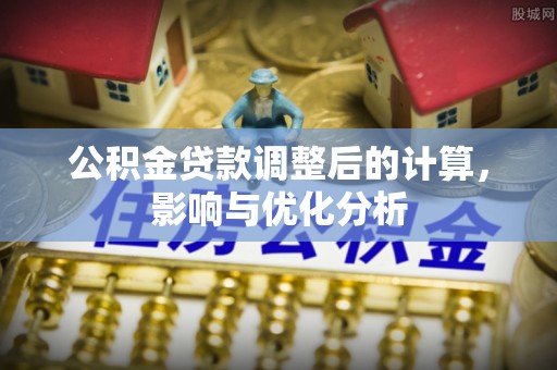 邵武公积金贷款调整后的计算，影响与优化分析