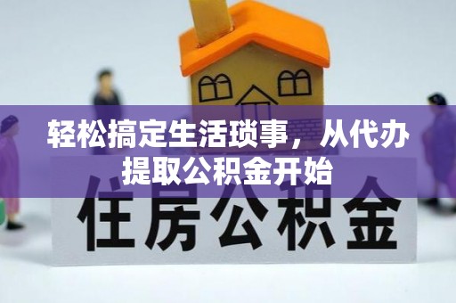 邵武轻松搞定生活琐事，从代办提取公积金开始