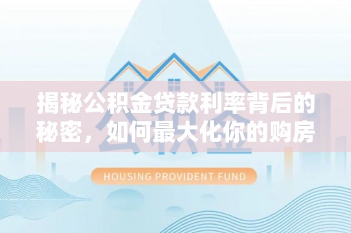 邵武揭秘公积金贷款利率背后的秘密，如何最大化你的购房优势