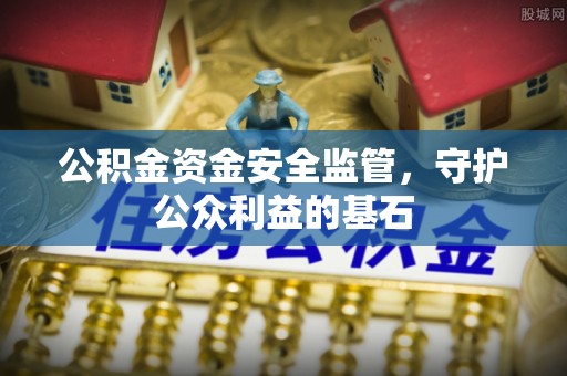邵武公积金资金安全监管，守护公众利益的基石