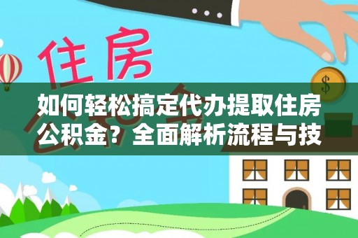 邵武如何轻松搞定代办提取住房公积金？全面解析流程与技巧