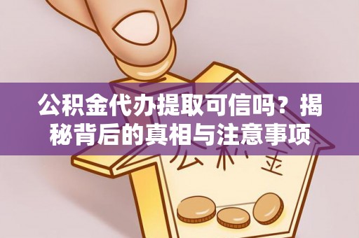 邵武公积金代办提取可信吗？揭秘背后的真相与注意事项
