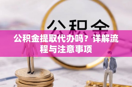 邵武公积金提取代办吗？详解流程与注意事项