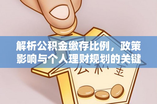 邵武解析公积金缴存比例，政策影响与个人理财规划的关键