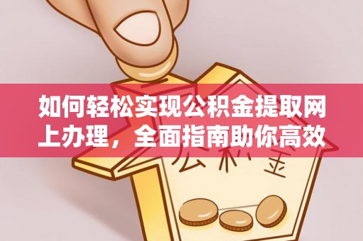 邵武如何轻松实现公积金提取网上办理，全面指南助你高效完成