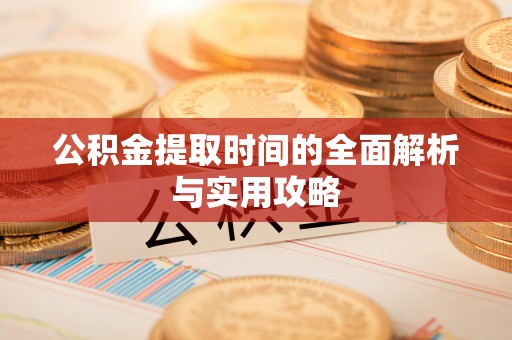 邵武公积金提取时间的全面解析与实用攻略