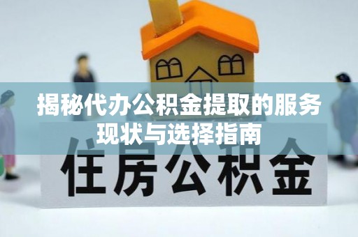 邵武揭秘代办公积金提取的服务现状与选择指南
