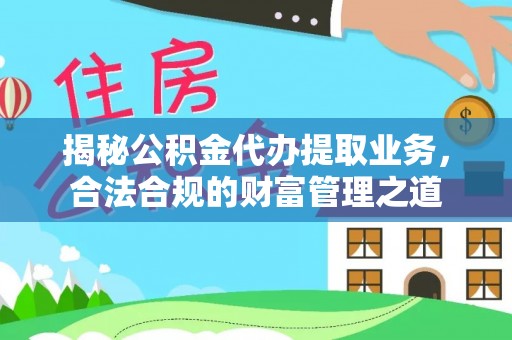 邵武揭秘公积金代办提取业务，合法合规的财富管理之道