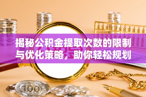 邵武揭秘公积金提取次数的限制与优化策略，助你轻松规划财务未来
