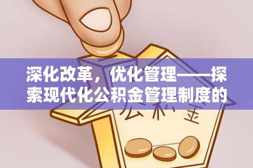 邵武深化改革，优化管理——探索现代化公积金管理制度的实践与未来