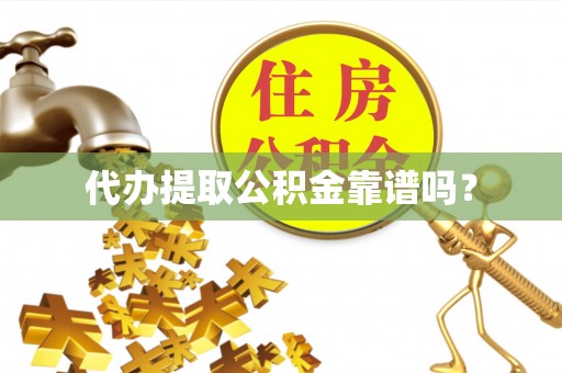 邵武代办提取公积金靠谱吗？