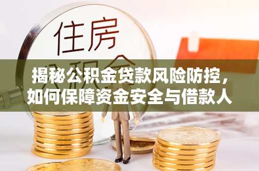 邵武揭秘公积金贷款风险防控，如何保障资金安全与借款人权益