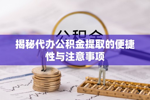 邵武揭秘代办公积金提取的便捷性与注意事项
