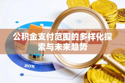 邵武公积金支付范围的多样化探索与未来趋势