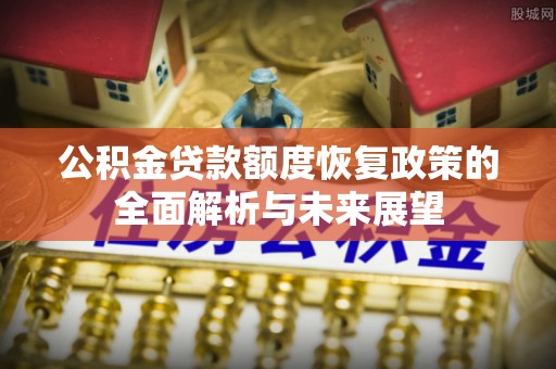 邵武公积金贷款额度恢复政策的全面解析与未来展望