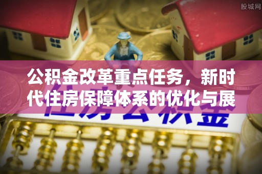 邵武公积金改革重点任务，新时代住房保障体系的优化与展望