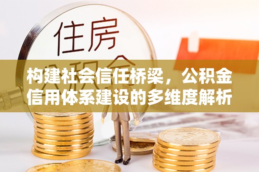 邵武构建社会信任桥梁，公积金信用体系建设的多维度解析