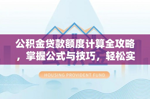 邵武公积金贷款额度计算全攻略，掌握公式与技巧，轻松实现购房梦想
