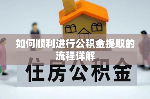 邵武如何顺利进行公积金提取的流程详解