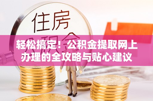邵武轻松搞定！公积金提取网上办理的全攻略与贴心建议