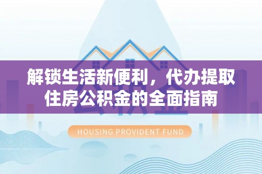 邵武解锁生活新便利，代办提取住房公积金的全面指南
