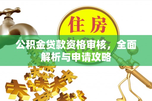 邵武公积金贷款资格审核，全面解析与申请攻略