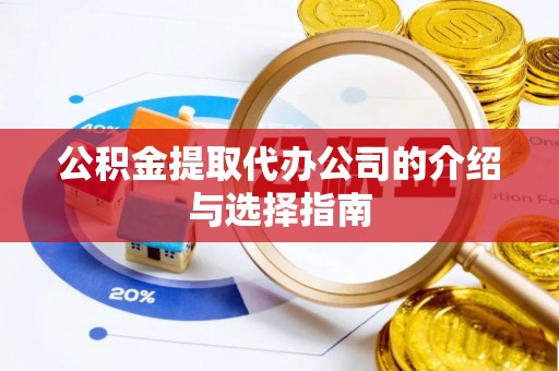 邵武公积金提取代办公司的介绍与选择指南