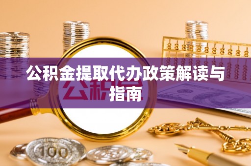 邵武公积金提取代办政策解读与指南
