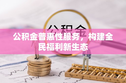 邵武公积金普惠性服务，构建全民福利新生态