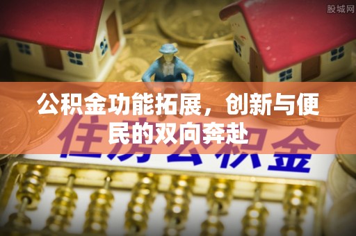 邵武公积金功能拓展，创新与便民的双向奔赴