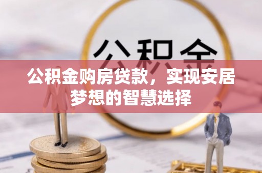 邵武公积金购房贷款，实现安居梦想的智慧选择