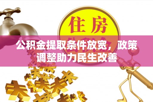邵武公积金提取条件放宽，政策调整助力民生改善