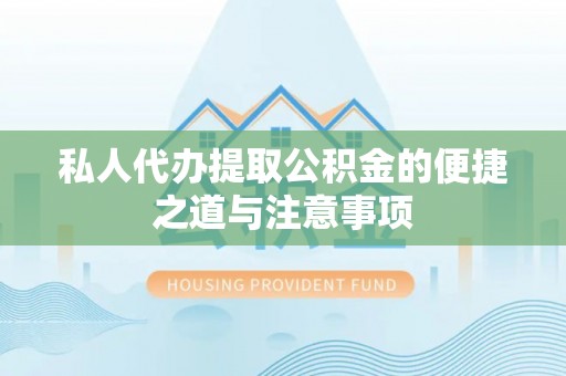 邵武私人代办提取公积金的便捷之道与注意事项