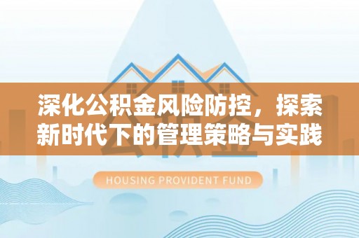 邵武深化公积金风险防控，探索新时代下的管理策略与实践