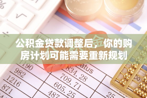 邵武公积金贷款调整后，你的购房计划可能需要重新规划