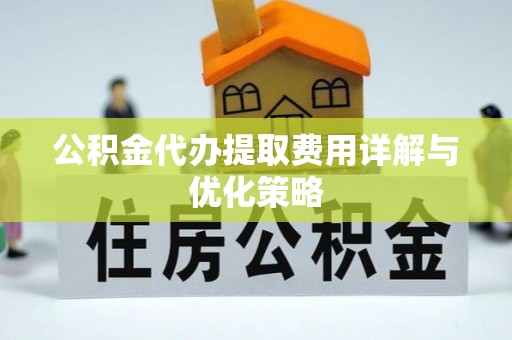 邵武公积金代办提取费用详解与优化策略