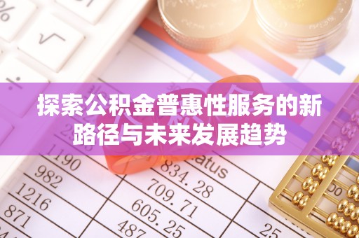 邵武探索公积金普惠性服务的新路径与未来发展趋势