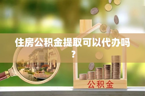 邵武住房公积金提取可以代办吗？