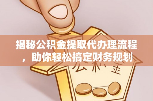 邵武揭秘公积金提取代办理流程，助你轻松搞定财务规划