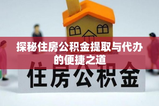 邵武探秘住房公积金提取与代办的便捷之道
