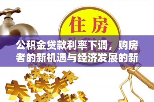 邵武公积金贷款利率下调，购房者的新机遇与经济发展的新动力