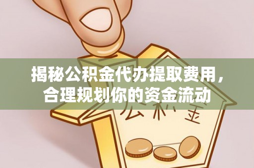 邵武揭秘公积金代办提取费用，合理规划你的资金流动