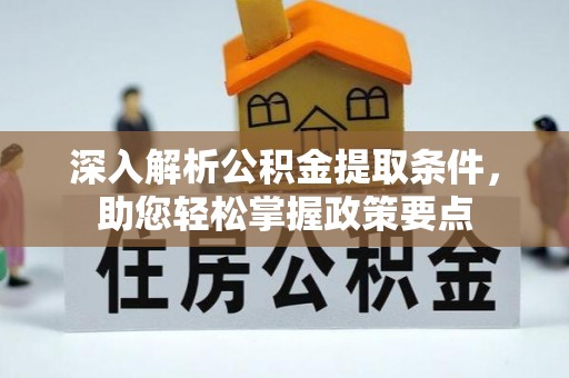 邵武深入解析公积金提取条件，助您轻松掌握政策要点