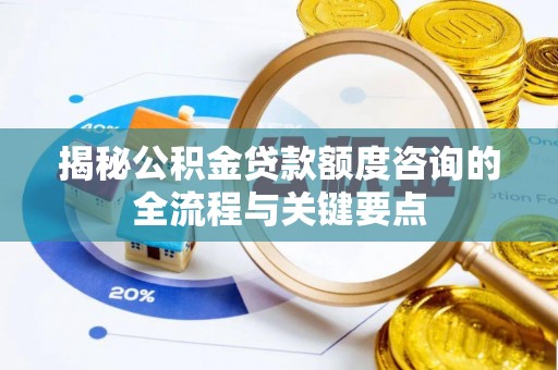邵武揭秘公积金贷款额度咨询的全流程与关键要点