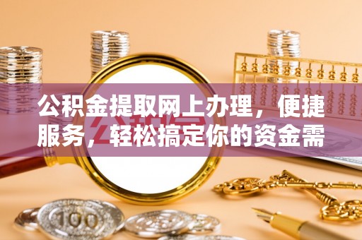 邵武公积金提取网上办理，便捷服务，轻松搞定你的资金需求
